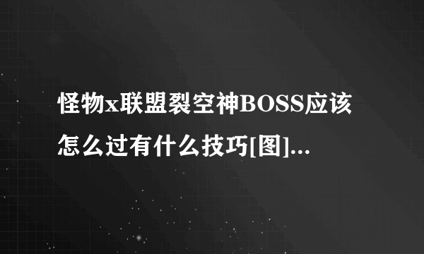 怪物x联盟裂空神BOSS应该怎么过有什么技巧[图]-手游攻略-游戏鸟手游网
