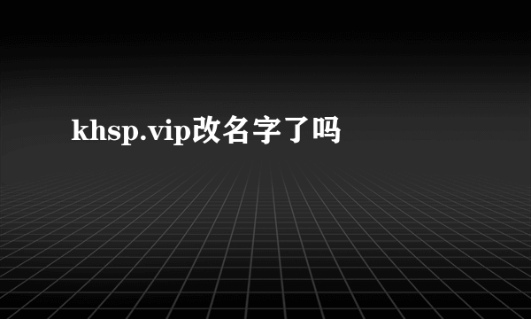 khsp.vip改名字了吗