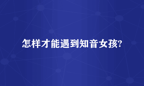 怎样才能遇到知音女孩?