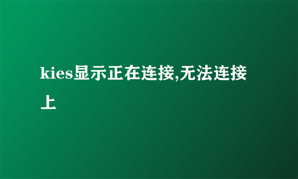 kies显示正在连接,无法连接上