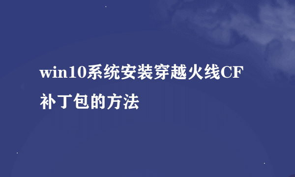 win10系统安装穿越火线CF补丁包的方法