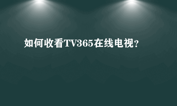 如何收看TV365在线电视？