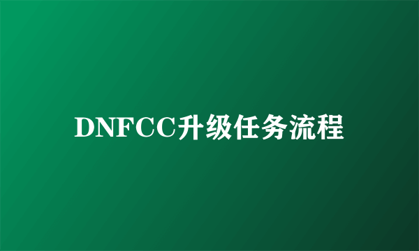 DNFCC升级任务流程