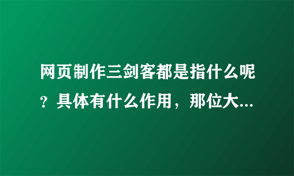 网页制作三剑客都是指什么呢？具体有什么作用，那位大虾能给解释下么？先谢谢了。
