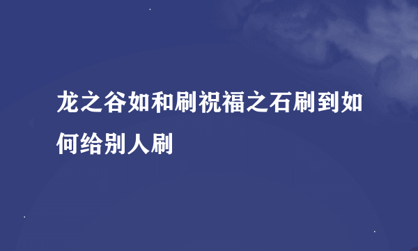 龙之谷如和刷祝福之石刷到如何给别人刷