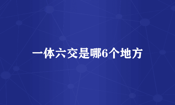 一体六交是哪6个地方