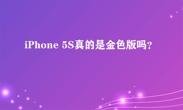 iPhone 5S真的是金色版吗？
