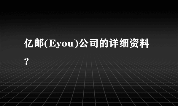 亿邮(Eyou)公司的详细资料？