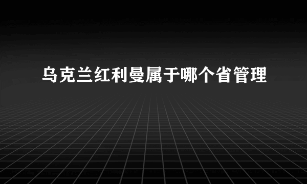 乌克兰红利曼属于哪个省管理