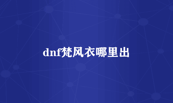 dnf梵风衣哪里出