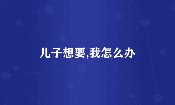 儿子想要,我怎么办