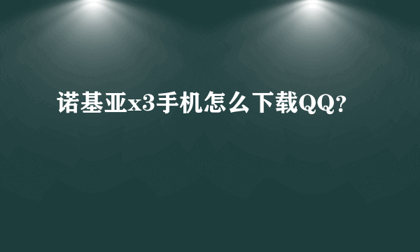 诺基亚x3手机怎么下载QQ？