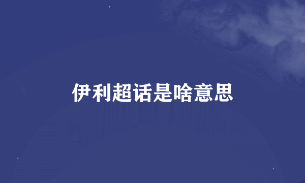 伊利超话是啥意思