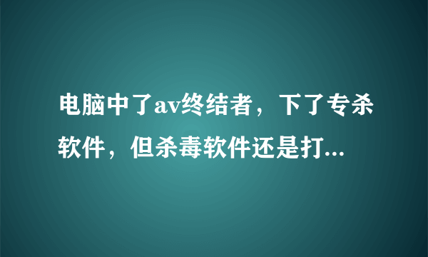 电脑中了av终结者，下了专杀软件，但杀毒软件还是打不开怎么办？急！