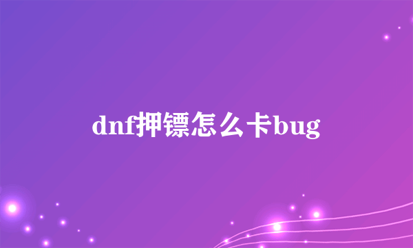 dnf押镖怎么卡bug