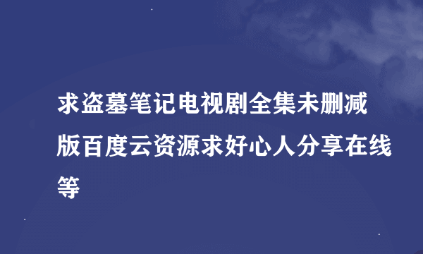 求盗墓笔记电视剧全集未删减版百度云资源求好心人分享在线等
