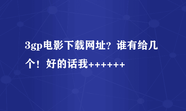3gp电影下载网址？谁有给几个！好的话我++++++