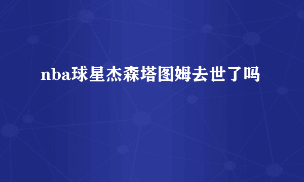 nba球星杰森塔图姆去世了吗