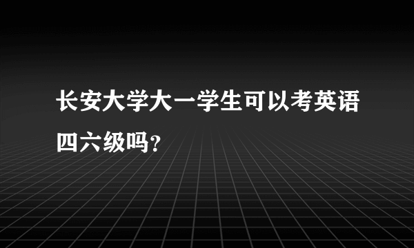 长安大学大一学生可以考英语四六级吗？