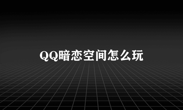 QQ暗恋空间怎么玩