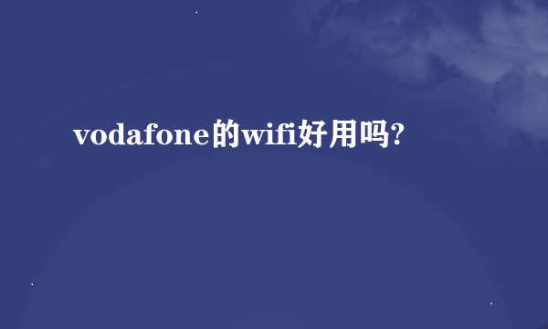 vodafone的wifi好用吗?
