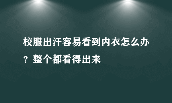 校服出汗容易看到内衣怎么办？整个都看得出来