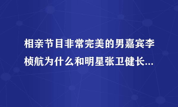 相亲节目非常完美的男嘉宾李桢航为什么和明星张卫健长的那么像？整容了吗？还有他为什莫老戴帽子？回答给
