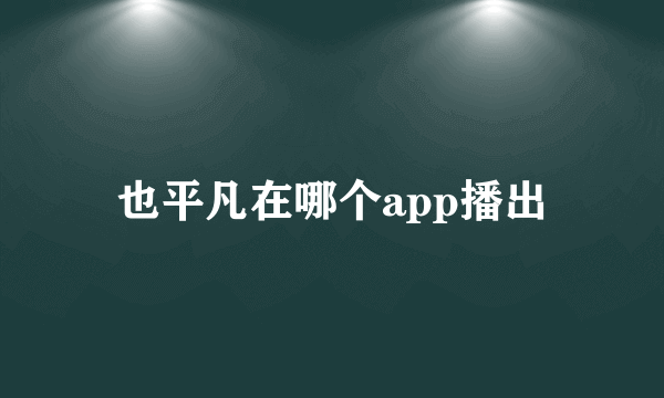 也平凡在哪个app播出