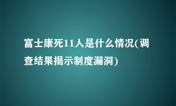 富士康死11人是什么情况(调查结果揭示制度漏洞)
