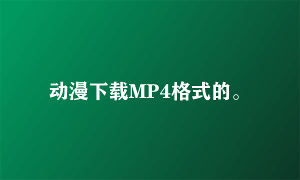 动漫下载MP4格式的。