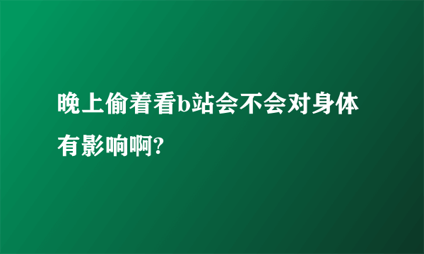 晚上偷着看b站会不会对身体有影响啊?