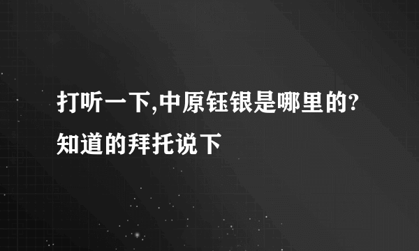打听一下,中原钰银是哪里的?知道的拜托说下