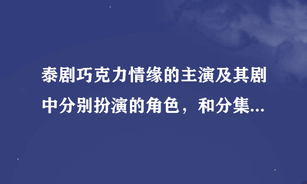 泰剧巧克力情缘的主演及其剧中分别扮演的角色，和分集剧情介绍
