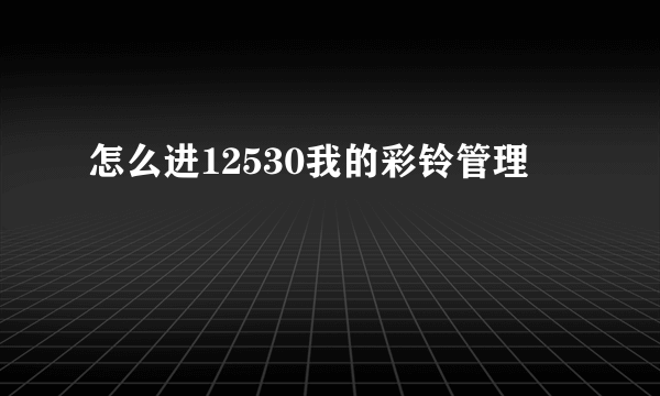 怎么进12530我的彩铃管理