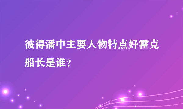 彼得潘中主要人物特点好霍克船长是谁？