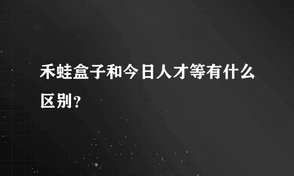 禾蛙盒子和今日人才等有什么区别？