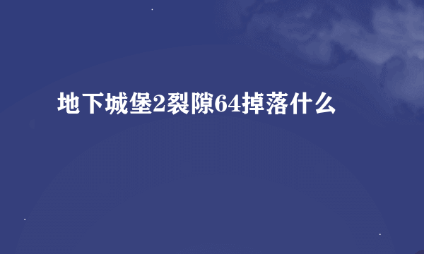 地下城堡2裂隙64掉落什么