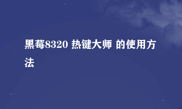 黑莓8320 热键大师 的使用方法