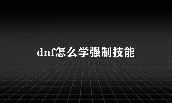 dnf怎么学强制技能