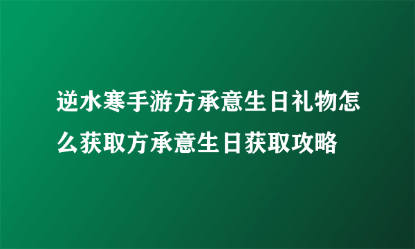 逆水寒手游方承意生日礼物怎么获取方承意生日获取攻略
