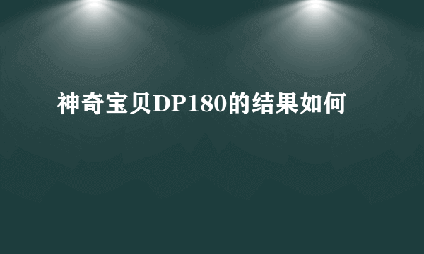 神奇宝贝DP180的结果如何
