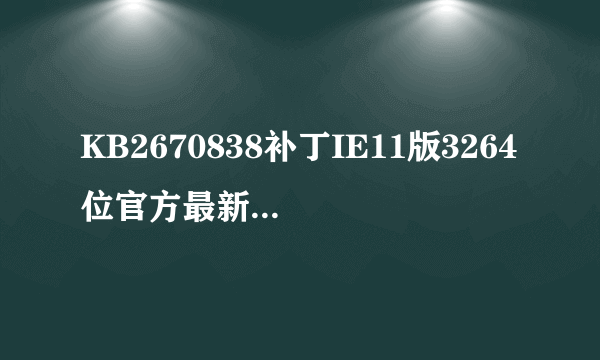 KB2670838补丁IE11版3264位官方最新版KB2670838补丁IE11版3264位官方最新版功能简介