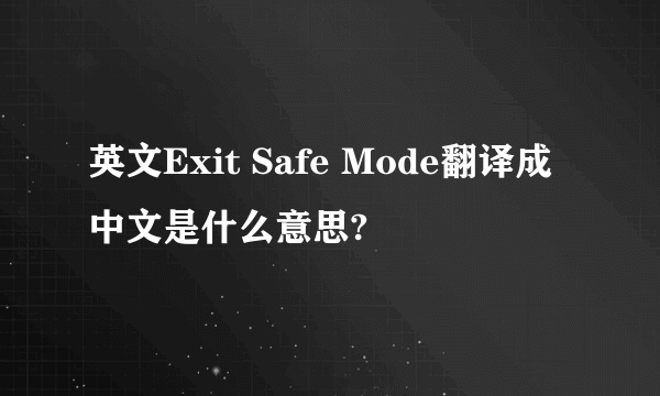 英文Exit Safe Mode翻译成中文是什么意思?