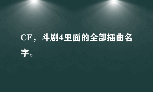 CF，斗剧4里面的全部插曲名字。