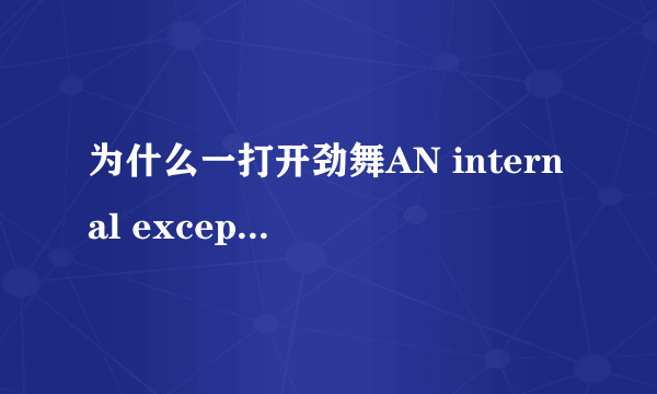 为什么一打开劲舞AN internal exception occured(Address:Oxc436b1)please,contac