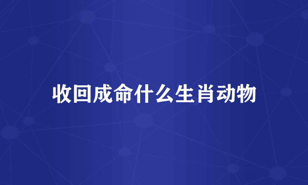 收回成命什么生肖动物