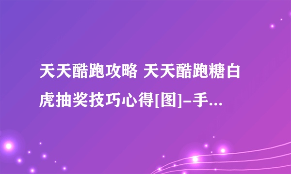 天天酷跑攻略 天天酷跑糖白虎抽奖技巧心得[图]-手游攻略-游戏鸟手游网