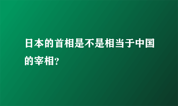日本的首相是不是相当于中国的宰相？