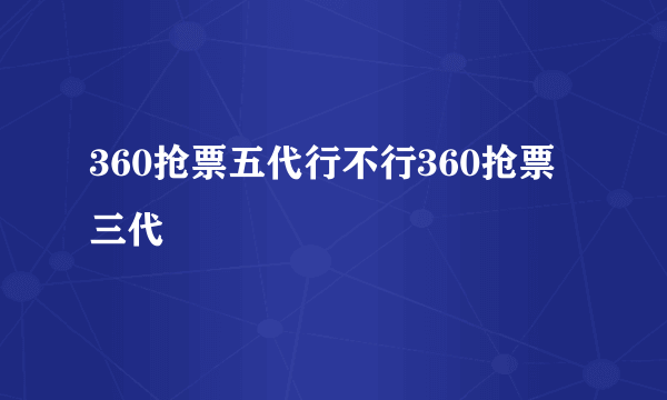 360抢票五代行不行360抢票三代
