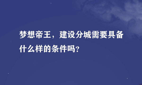 梦想帝王，建设分城需要具备什么样的条件吗？